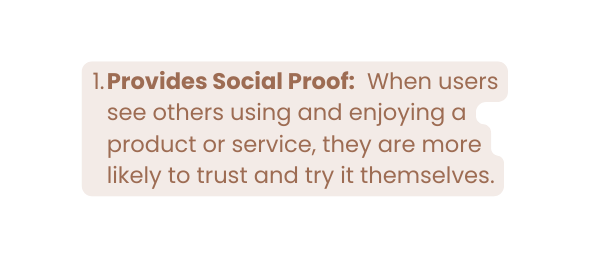 Provides Social Proof When users see others using and enjoying a product or service they are more likely to trust and try it themselves