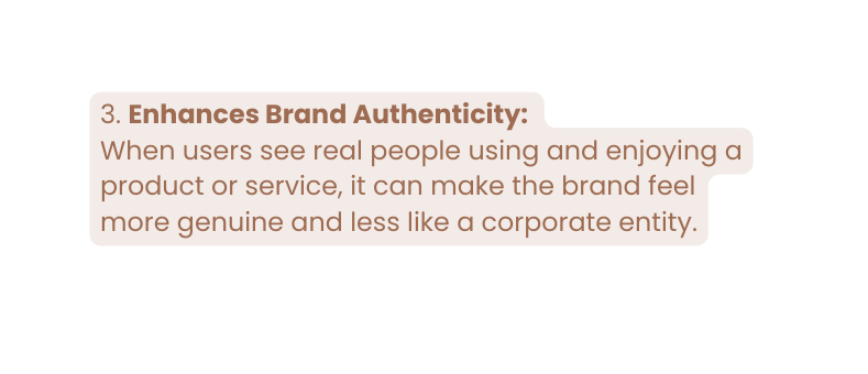 3 Enhances Brand Authenticity When users see real people using and enjoying a product or service it can make the brand feel more genuine and less like a corporate entity
